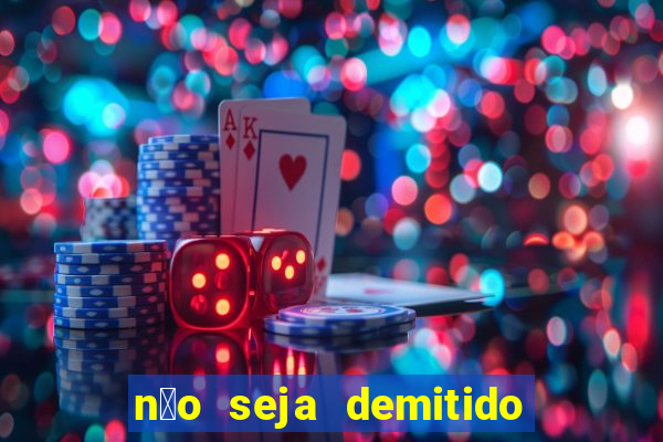 n茫o seja demitido como ganhar na loteria